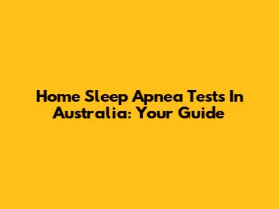 Home Sleep Apnea Tests In Australia: Your Guide