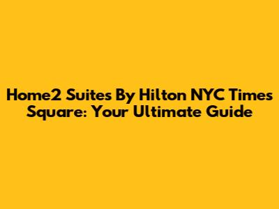 Home2 Suites By Hilton NYC Times Square: Your Ultimate Guide