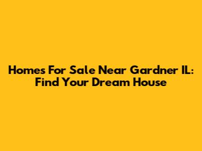 Homes For Sale Near Gardner IL: Find Your Dream House