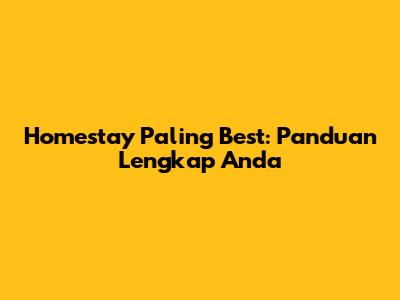 Homestay Paling Best: Panduan Lengkap Anda