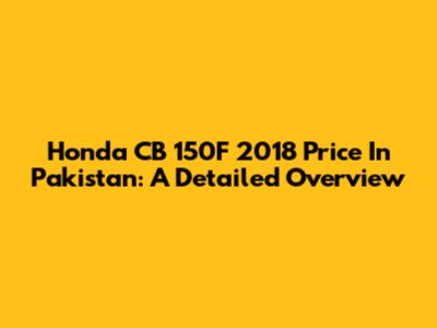 Honda CB 150F 2018 Price In Pakistan: A Detailed Overview