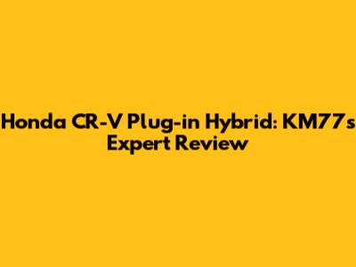 Honda CR-V Plug-in Hybrid: KM77's Expert Review