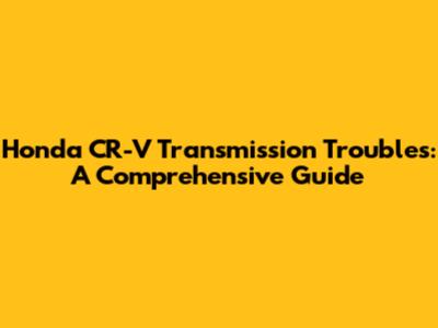 Honda CR-V Transmission Troubles: A Comprehensive Guide