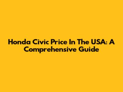 Honda Civic Price In The USA: A Comprehensive Guide