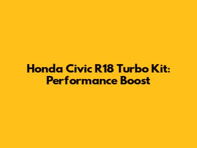 Honda Civic R18 Turbo Kit: Performance Boost