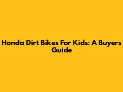 Honda Dirt Bikes For Kids: A Buyer's Guide