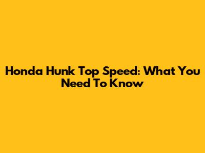 Honda Hunk Top Speed: What You Need To Know