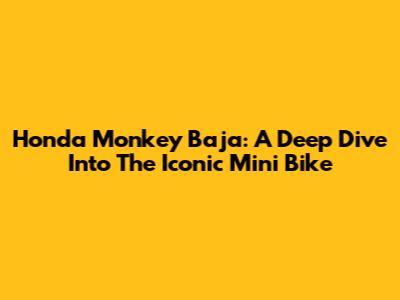 Honda Monkey Baja: A Deep Dive Into The Iconic Mini Bike