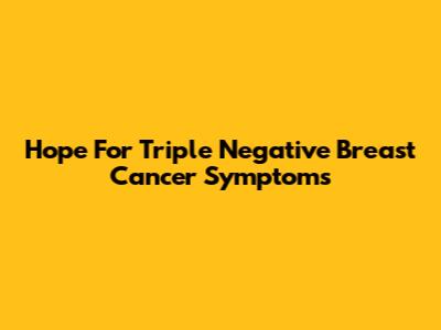 Hope For Triple Negative Breast Cancer Symptoms