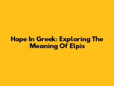 Hope In Greek: Exploring The Meaning Of Elpis