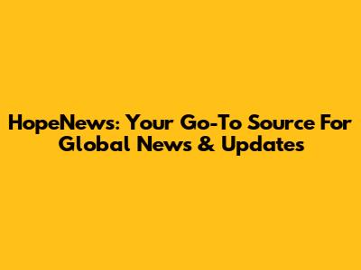 HopeNews: Your Go-To Source For Global News & Updates