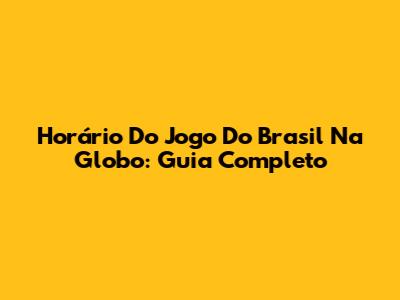Horário Do Jogo Do Brasil Na Globo: Guia Completo