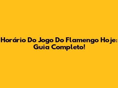 Horário Do Jogo Do Flamengo Hoje: Guia Completo!
