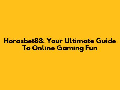 Horasbet88: Your Ultimate Guide To Online Gaming Fun