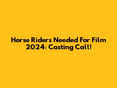 Horse Riders Needed For Film 2024: Casting Call!