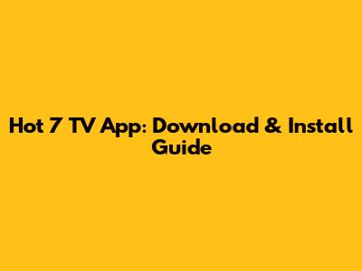 Hot 7 TV App: Download & Install Guide