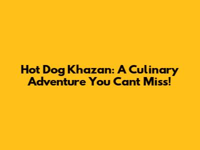 Hot Dog Khazan: A Culinary Adventure You Can't Miss!