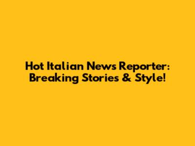 Hot Italian News Reporter: Breaking Stories & Style!