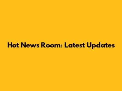 Hot News Room: Latest Updates