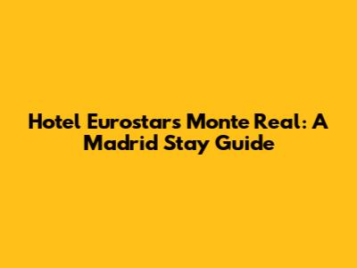 Hotel Eurostars Monte Real: A Madrid Stay Guide