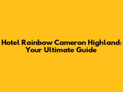 Hotel Rainbow Cameron Highland: Your Ultimate Guide