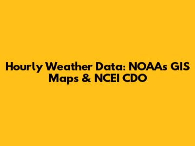 Hourly Weather Data: NOAA's GIS Maps & NCEI CDO
