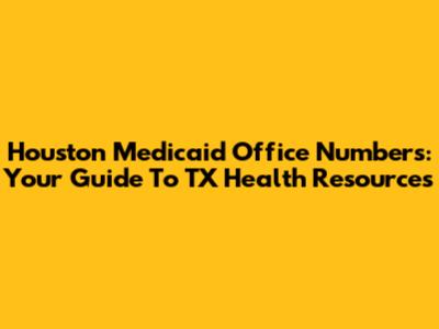 Houston Medicaid Office Numbers: Your Guide To TX Health Resources