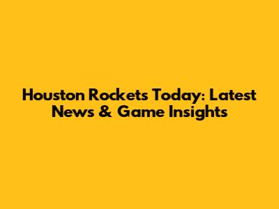Houston Rockets Today: Latest News & Game Insights