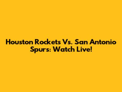 Houston Rockets Vs. San Antonio Spurs: Watch Live!