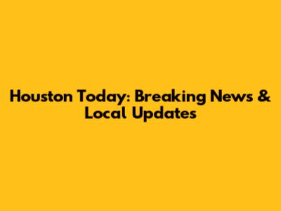 Houston Today: Breaking News & Local Updates