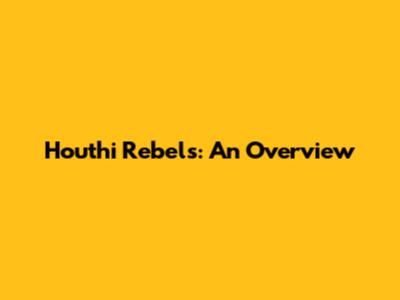 Houthi Rebels: An Overview