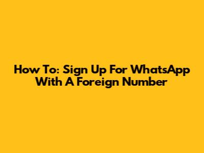 How To: Sign Up For WhatsApp With A Foreign Number