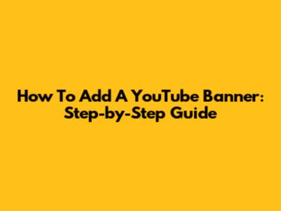 How To Add A YouTube Banner: Step-by-Step Guide