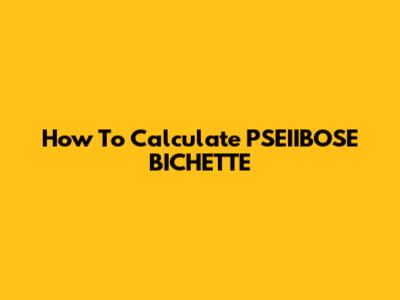 How To Calculate PSEIIBOSE BICHETTE