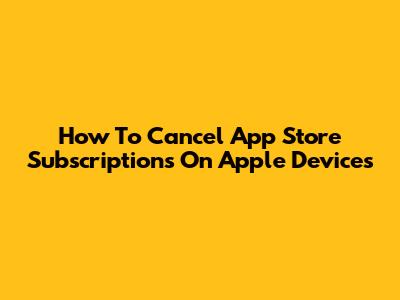 How To Cancel App Store Subscriptions On Apple Devices