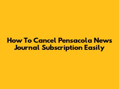 How To Cancel Pensacola News Journal Subscription Easily