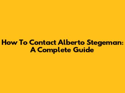 How To Contact Alberto Stegeman: A Complete Guide