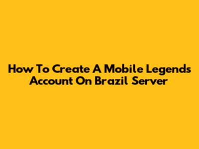 How To Create A Mobile Legends Account On Brazil Server