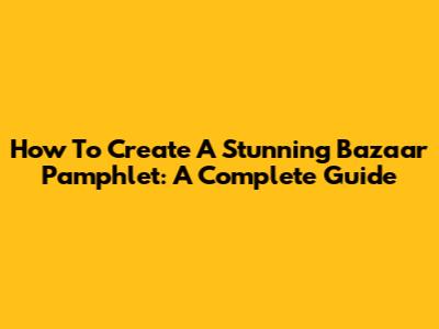 How To Create A Stunning Bazaar Pamphlet: A Complete Guide