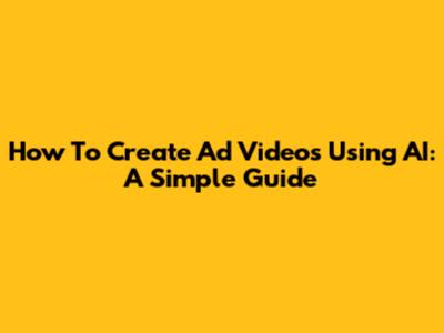 How To Create Ad Videos Using AI: A Simple Guide