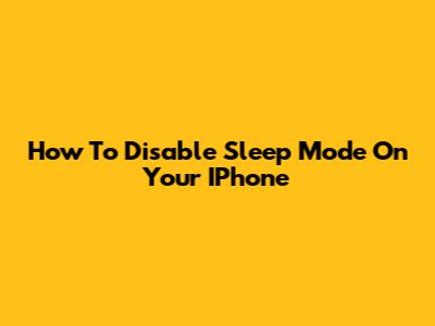 How To Disable Sleep Mode On Your IPhone
