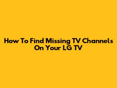 How To Find Missing TV Channels On Your LG TV