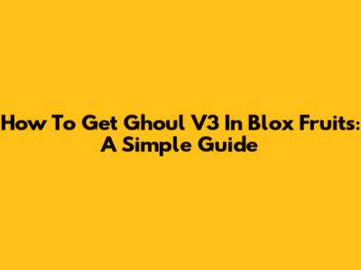 How To Get Ghoul V3 In Blox Fruits: A Simple Guide