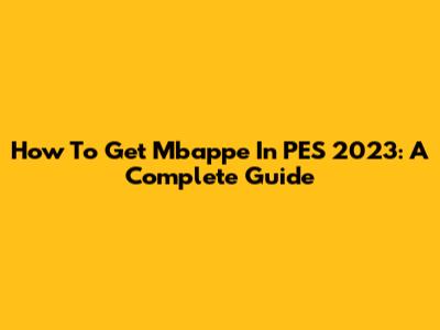 How To Get Mbappe In PES 2023: A Complete Guide