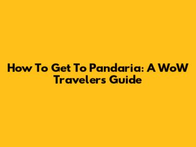 How To Get To Pandaria: A WoW Traveler's Guide