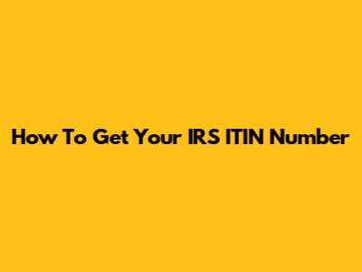 How To Get Your IRS ITIN Number
