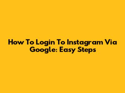 How To Login To Instagram Via Google: Easy Steps