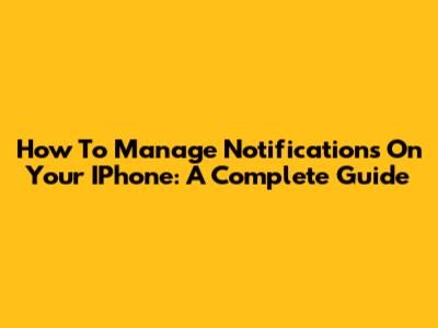 How To Manage Notifications On Your IPhone: A Complete Guide
