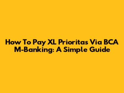 How To Pay XL Prioritas Via BCA M-Banking: A Simple Guide