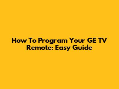 How To Program Your GE TV Remote: Easy Guide